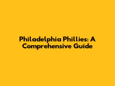 Philadelphia Phillies: A Comprehensive Guide
