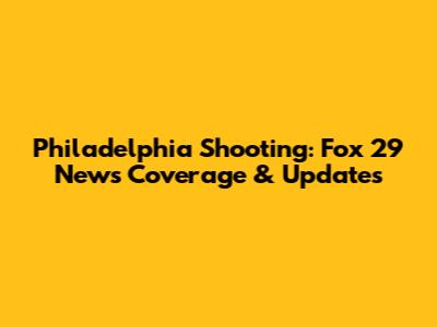 Philadelphia Shooting: Fox 29 News Coverage & Updates