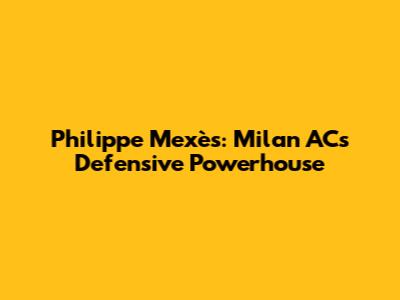 Philippe Mexès: Milan AC's Defensive Powerhouse