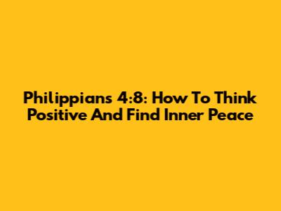 Philippians 4:8: How To Think Positive And Find Inner Peace