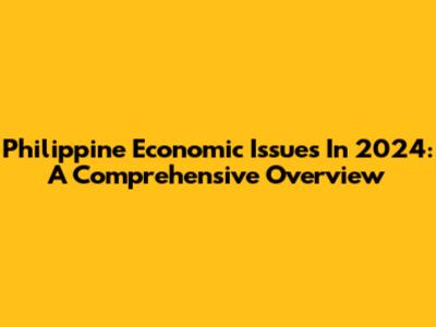 Philippine Economic Issues In 2024: A Comprehensive Overview