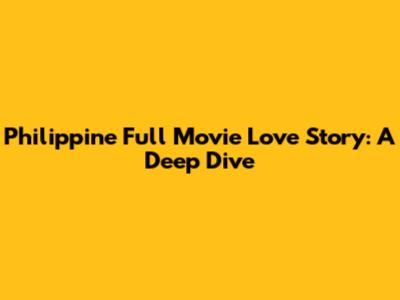 Philippine Full Movie Love Story: A Deep Dive