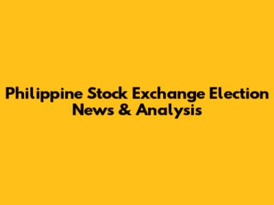 Philippine Stock Exchange Election News & Analysis