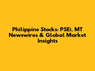 Philippine Stocks: PSEi, MT Newswires & Global Market Insights