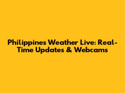 Philippines Weather Live: Real-Time Updates & Webcams