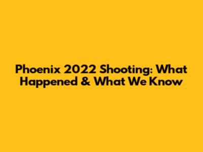 Phoenix 2022 Shooting: What Happened & What We Know