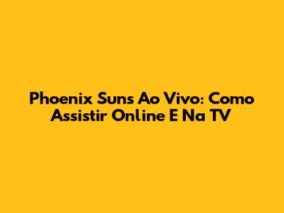 Phoenix Suns Ao Vivo: Como Assistir Online E Na TV