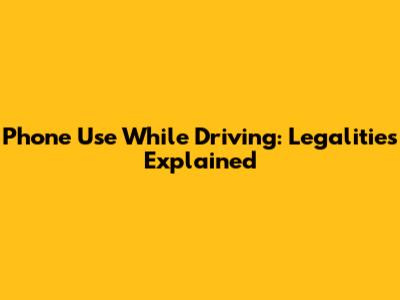 Phone Use While Driving: Legalities Explained