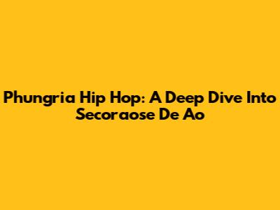 Phungria Hip Hop: A Deep Dive Into Secoraose De Ao
