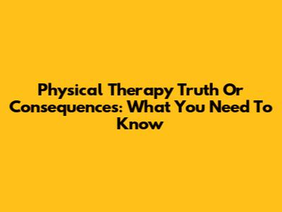 Physical Therapy Truth Or Consequences: What You Need To Know