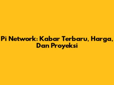 Pi Network: Kabar Terbaru, Harga, Dan Proyeksi