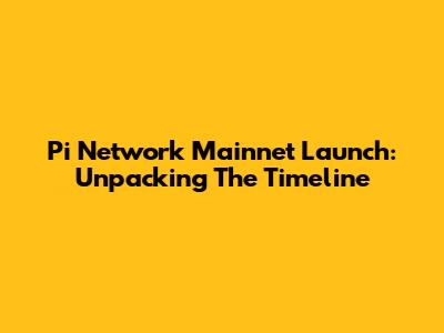 Pi Network Mainnet Launch: Unpacking The Timeline
