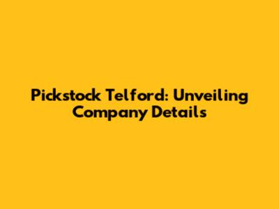 Pickstock Telford: Unveiling Company Details
