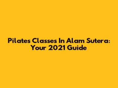 Pilates Classes In Alam Sutera: Your 2021 Guide