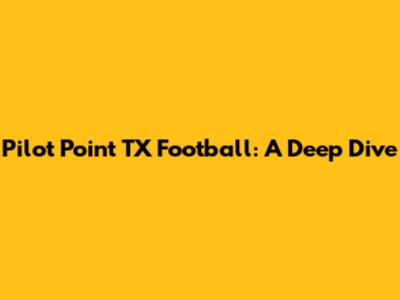 Pilot Point TX Football: A Deep Dive