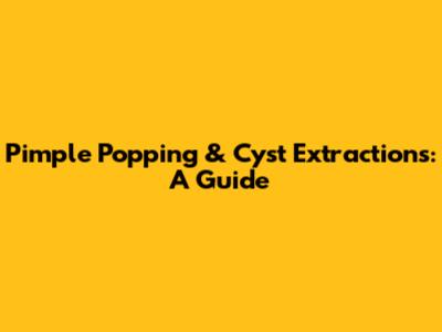 Pimple Popping & Cyst Extractions: A Guide