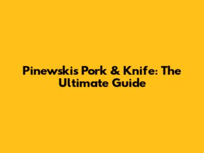 Pinewski's Pork & Knife: The Ultimate Guide
