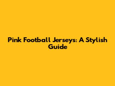 Pink Football Jerseys: A Stylish Guide