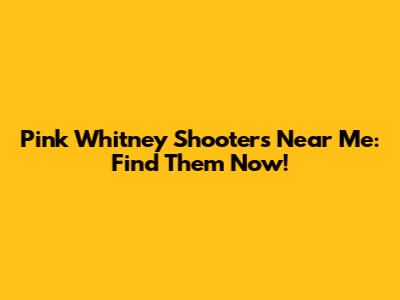 Pink Whitney Shooters Near Me: Find Them Now!