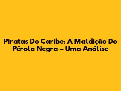 Piratas Do Caribe: A Maldição Do Pérola Negra – Uma Análise