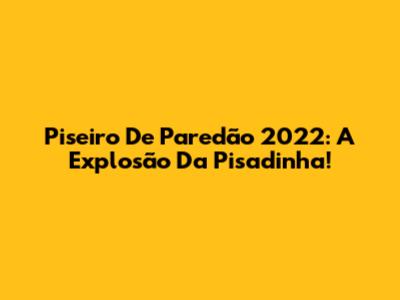 Piseiro De Paredão 2022: A Explosão Da Pisadinha!