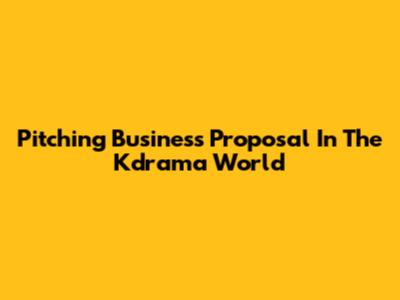 Pitching 'Business Proposal' In The Kdrama World
