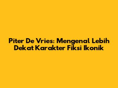 Piter De Vries: Mengenal Lebih Dekat Karakter Fiksi Ikonik