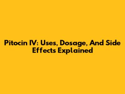 Pitocin IV: Uses, Dosage, And Side Effects Explained