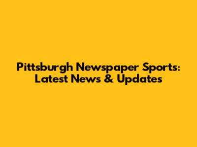 Pittsburgh Newspaper Sports: Latest News & Updates