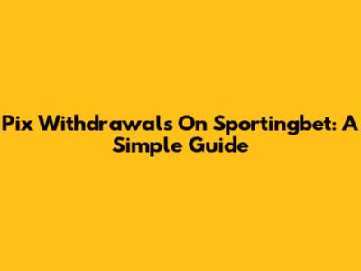 Pix Withdrawals On Sportingbet: A Simple Guide
