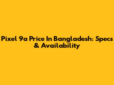 Pixel 9a Price In Bangladesh: Specs & Availability