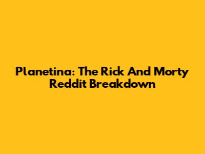 Planetina: The Rick And Morty Reddit Breakdown