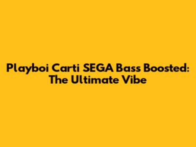 Playboi Carti SEGA Bass Boosted: The Ultimate Vibe