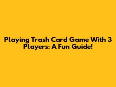 Playing Trash Card Game With 3 Players: A Fun Guide!