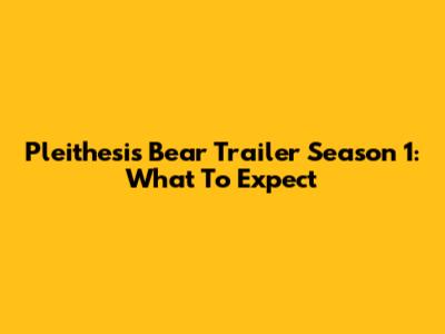 Pleithesis Bear Trailer Season 1: What To Expect