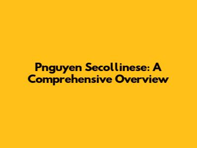 Pnguyen Secollinese: A Comprehensive Overview