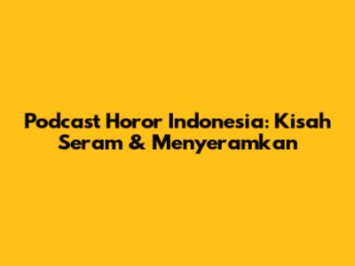 Podcast Horor Indonesia: Kisah Seram & Menyeramkan