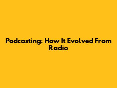 Podcasting: How It Evolved From Radio