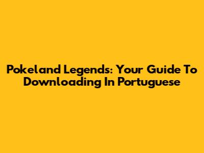 Pokeland Legends: Your Guide To Downloading In Portuguese