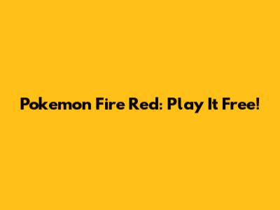 Pokemon Fire Red: Play It Free!