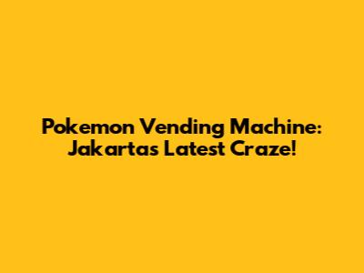 Pokemon Vending Machine: Jakarta's Latest Craze!