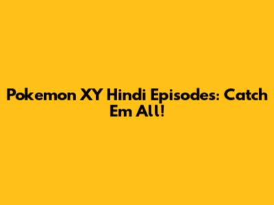 Pokemon XY Hindi Episodes: Catch 'Em All!