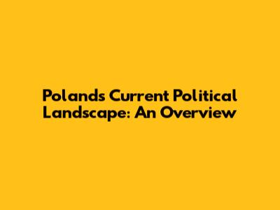 Poland's Current Political Landscape: An Overview