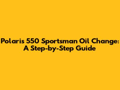 Polaris 550 Sportsman Oil Change: A Step-by-Step Guide