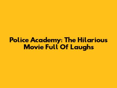 Police Academy: The Hilarious Movie Full Of Laughs