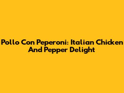 Pollo Con Peperoni: Italian Chicken And Pepper Delight
