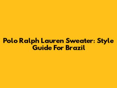 Polo Ralph Lauren Sweater: Style Guide For Brazil