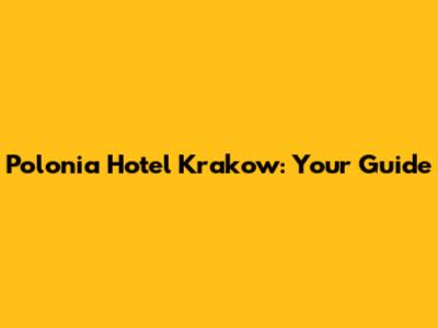 Polonia Hotel Krakow: Your Guide