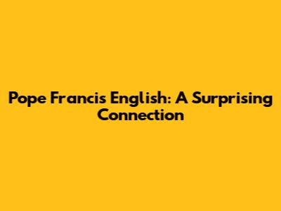 Pope Francis' English: A Surprising Connection