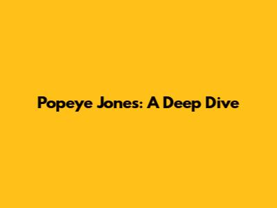 Popeye Jones: A Deep Dive